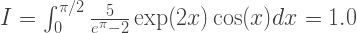 I=\int_0^{\pi/2} \frac{5}{e^\pi-2}\exp(2x)\cos(x)dx=1.0  